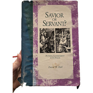 SAVIOR OR SERVANT? Putting Government in Its Place David W. Hall First Edition
